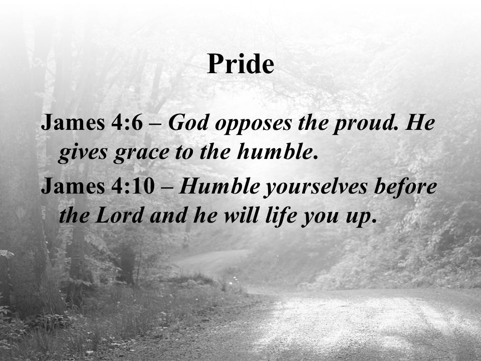 Pride James 4:6 – God opposes the proud. He gives grace to the humble.