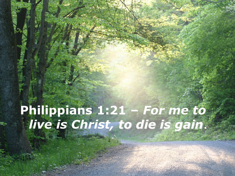 Philippians 1:21 – For me to live is Christ, to die is gain.