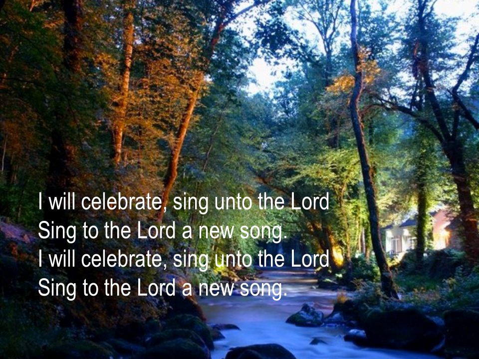 I will celebrate, sing unto the Lord Sing to the Lord a new song