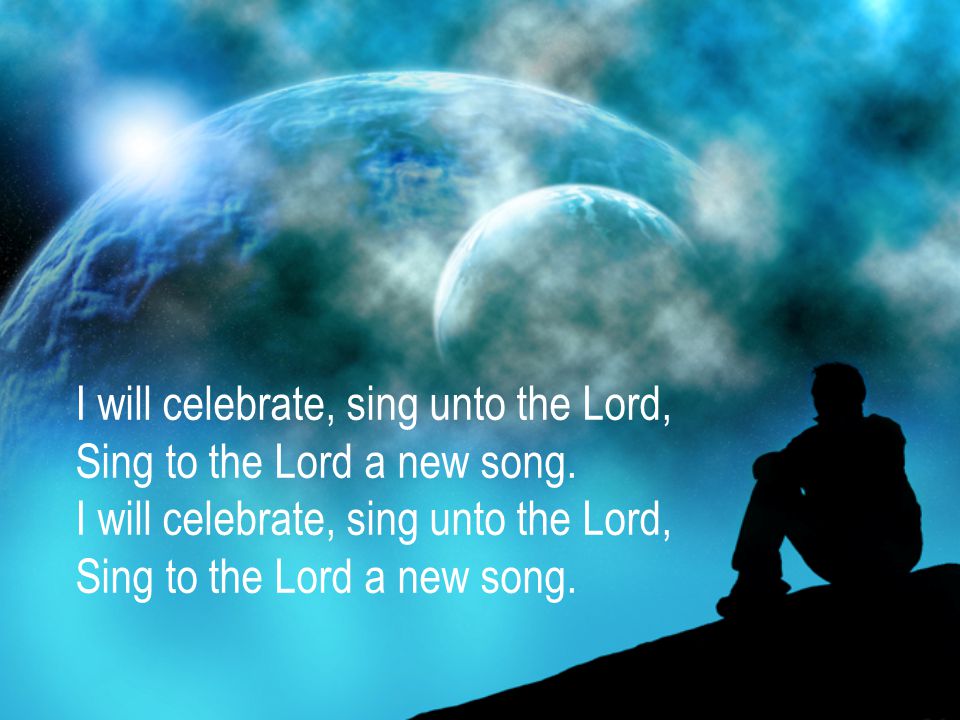 I will celebrate, sing unto the Lord, Sing to the Lord a new song