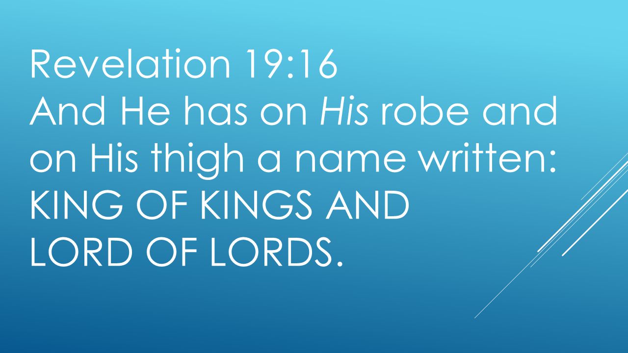 Revelation 19:16 And He has on His robe and on His thigh a name written: KING OF KINGS AND LORD OF LORDS.