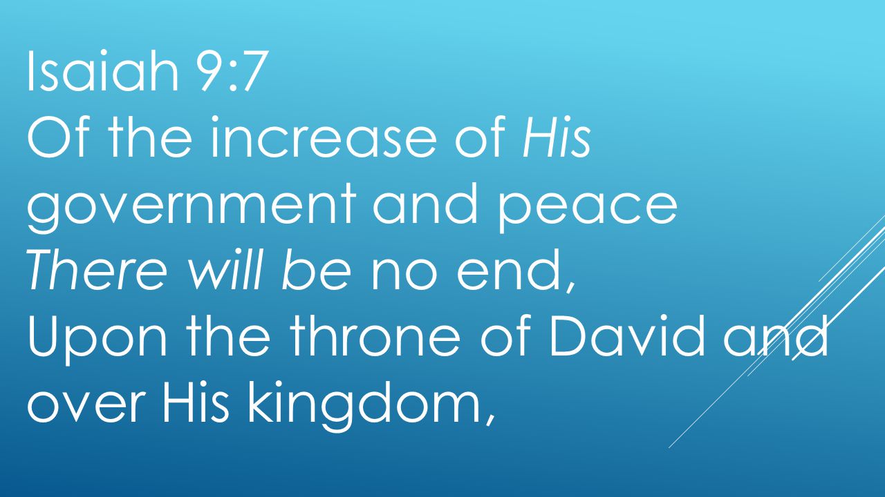 Isaiah 9:7 Of the increase of His government and peace There will be no end, Upon the throne of David and over His kingdom,