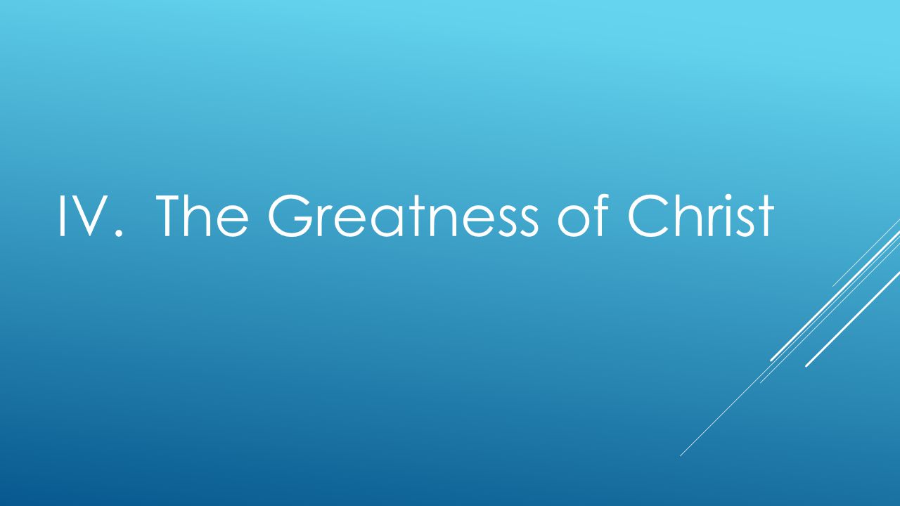 IV. The Greatness of Christ