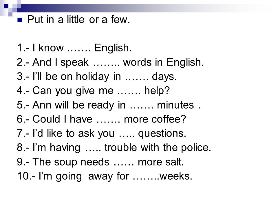 Put in a little or a few. 1.- I know ……. English. 2.- And I speak …….. words in English. 3.- I’ll be on holiday in ……. days.