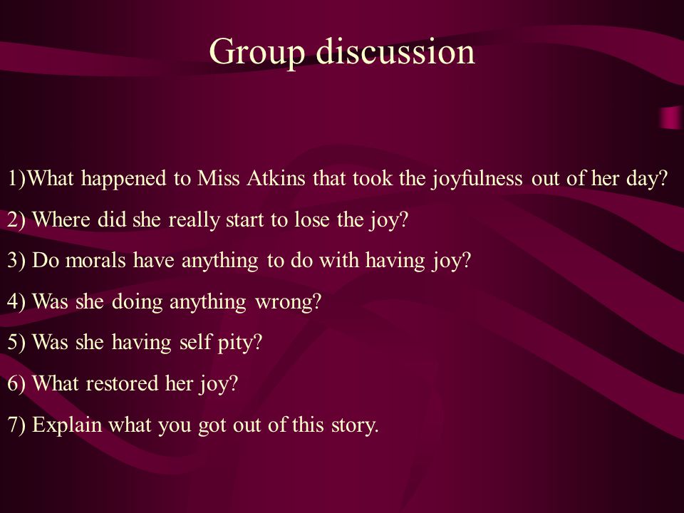 Group discussion 1)What happened to Miss Atkins that took the joyfulness out of her day 2) Where did she really start to lose the joy