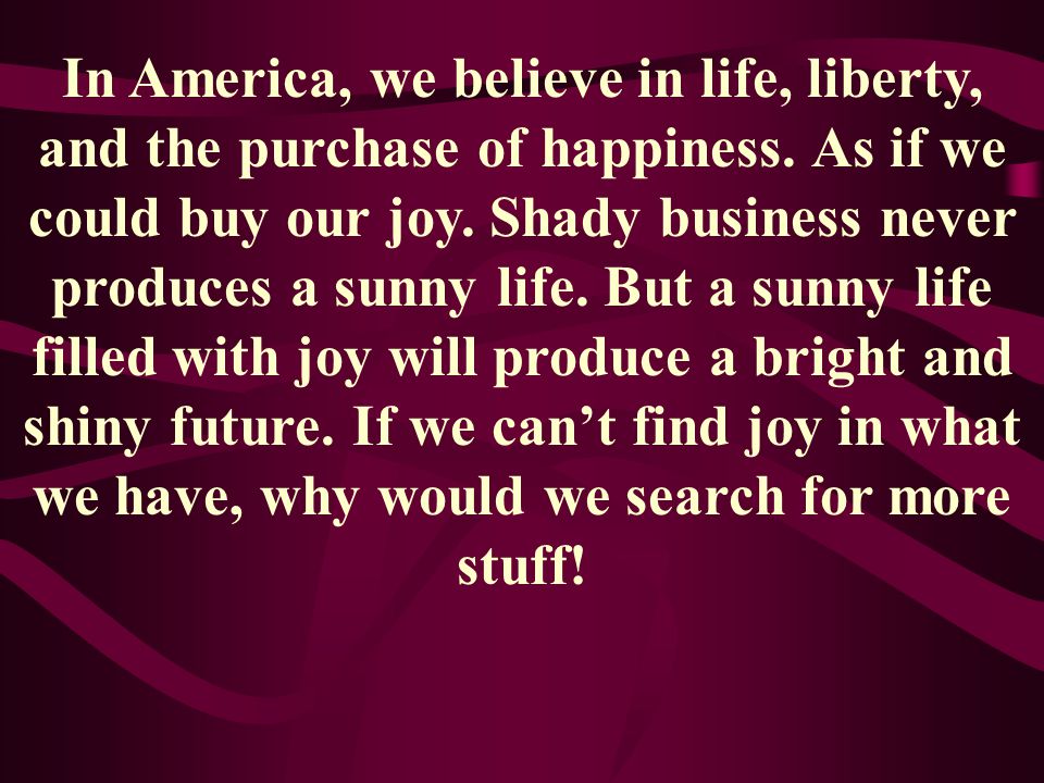 In America, we believe in life, liberty, and the purchase of happiness