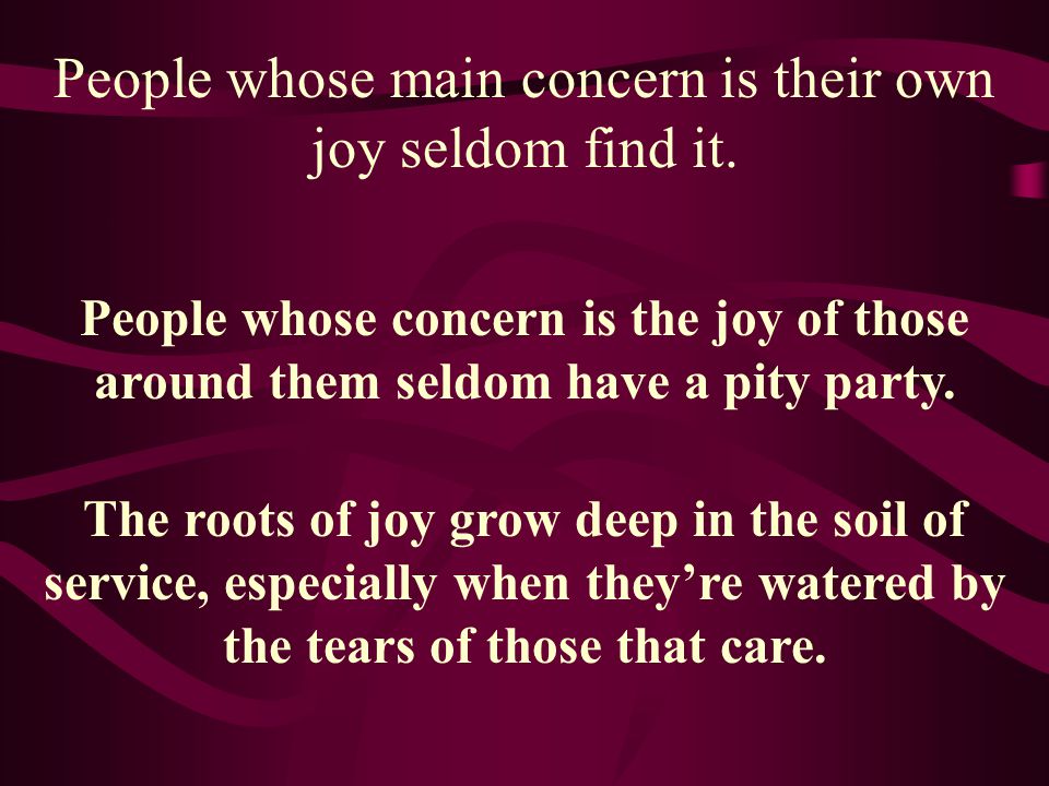 People whose main concern is their own joy seldom find it.