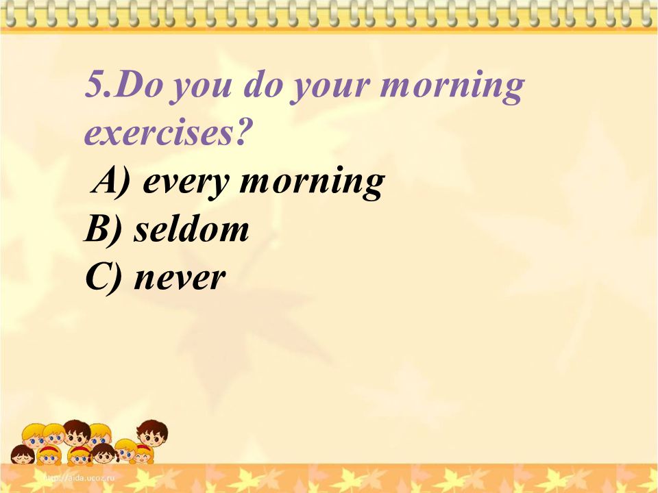 5.Do you do your morning exercises