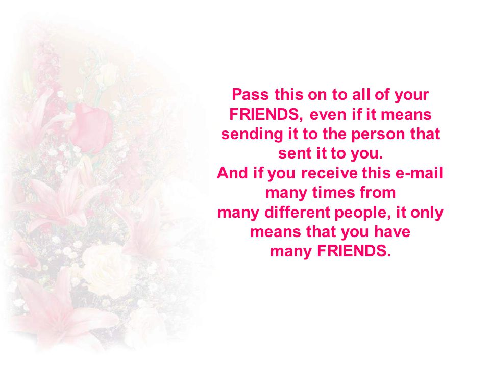 Pass this on to all of your FRIENDS, even if it means