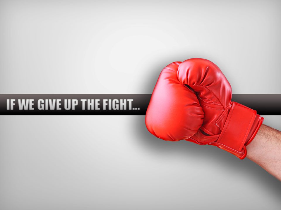 IF WE GIVE UP THE FIGHT…