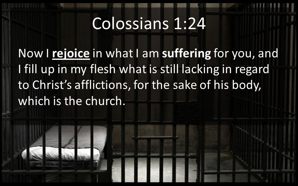 Colossians 1:24 Now I rejoice in what I am suffering for you, and I fill up  in my flesh what is still lacking in regard to Christ&#39;s afflictions, for  the. - ppt