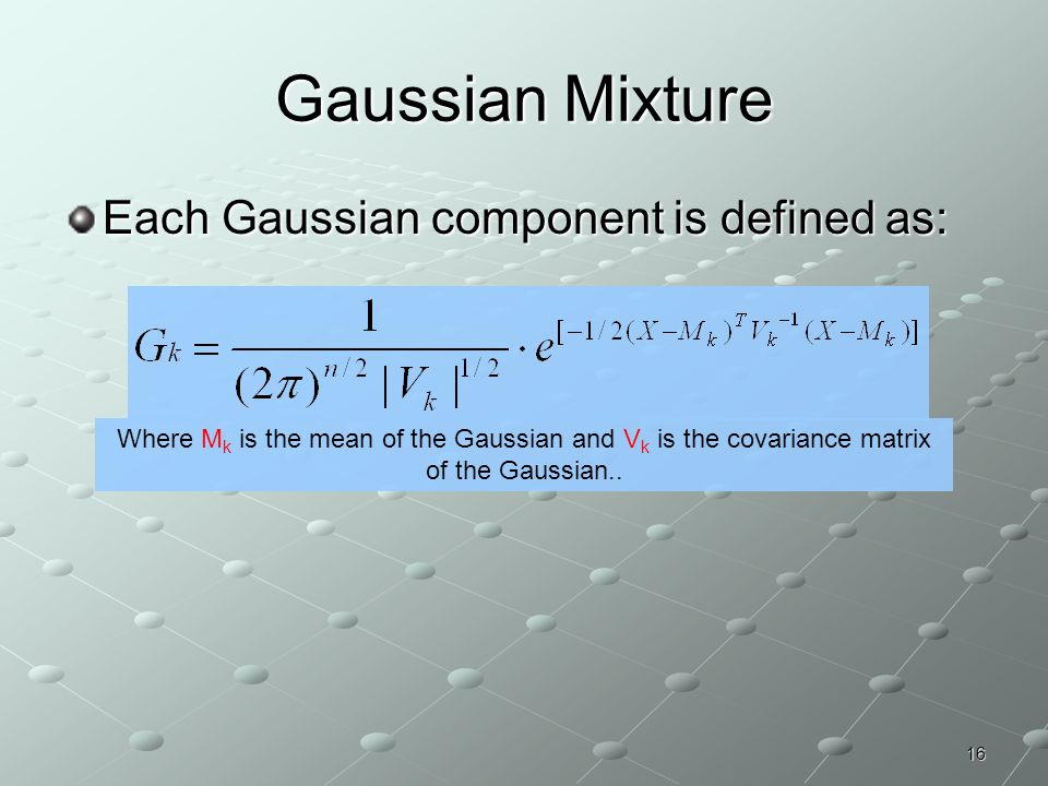 Gaussian Mixture Each Gaussian component is defined as:
