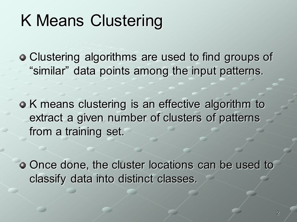 K Means Clustering Clustering algorithms are used to find groups of similar data points among the input patterns.