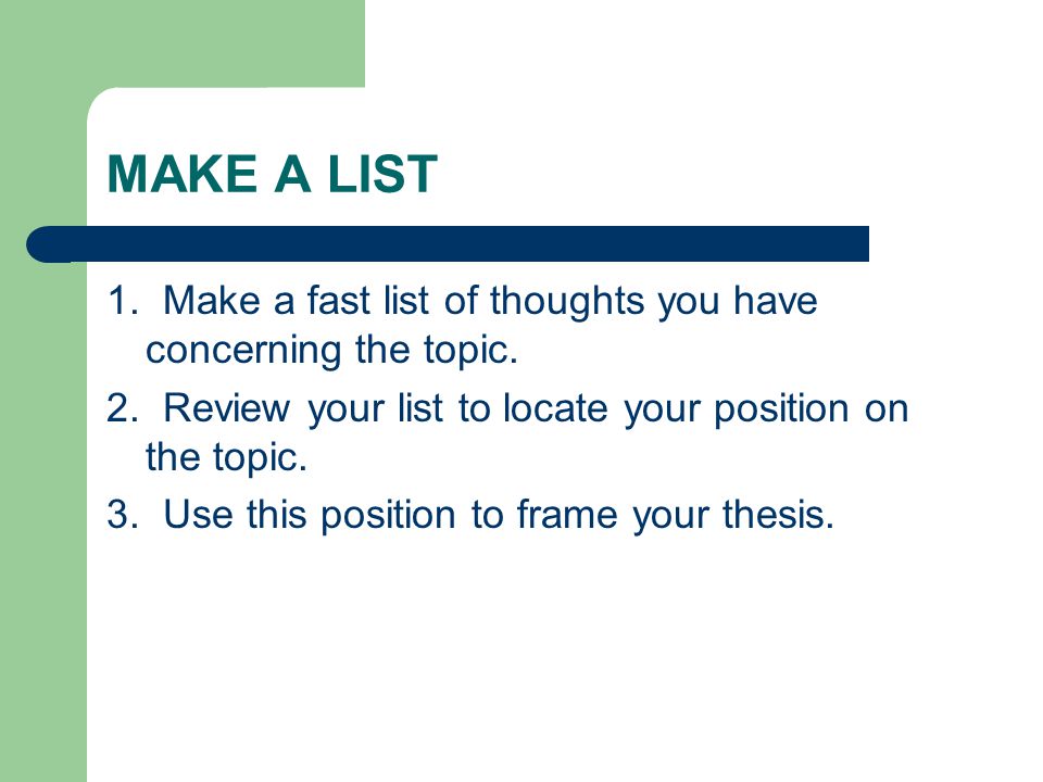 MAKE A LIST 1. Make a fast list of thoughts you have concerning the topic. 2. Review your list to locate your position on the topic.
