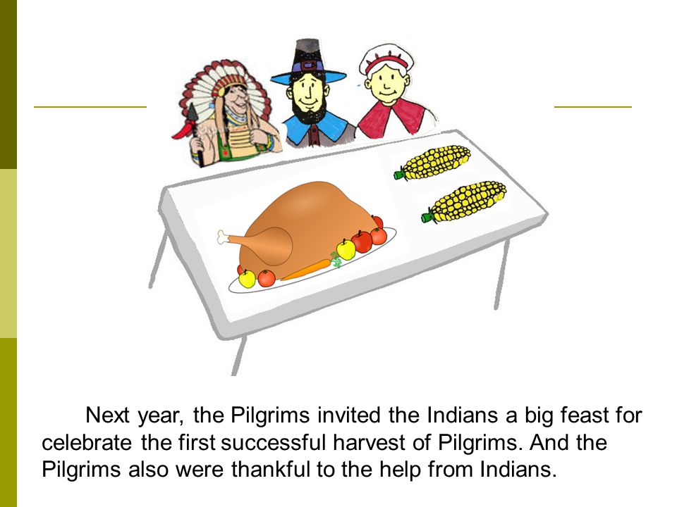 Next year, the Pilgrims invited the Indians a big feast for celebrate the first successful harvest of Pilgrims.