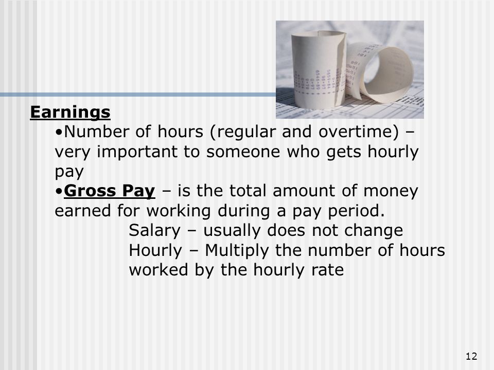 Earnings Number of hours (regular and overtime) – very important to someone who gets hourly pay.