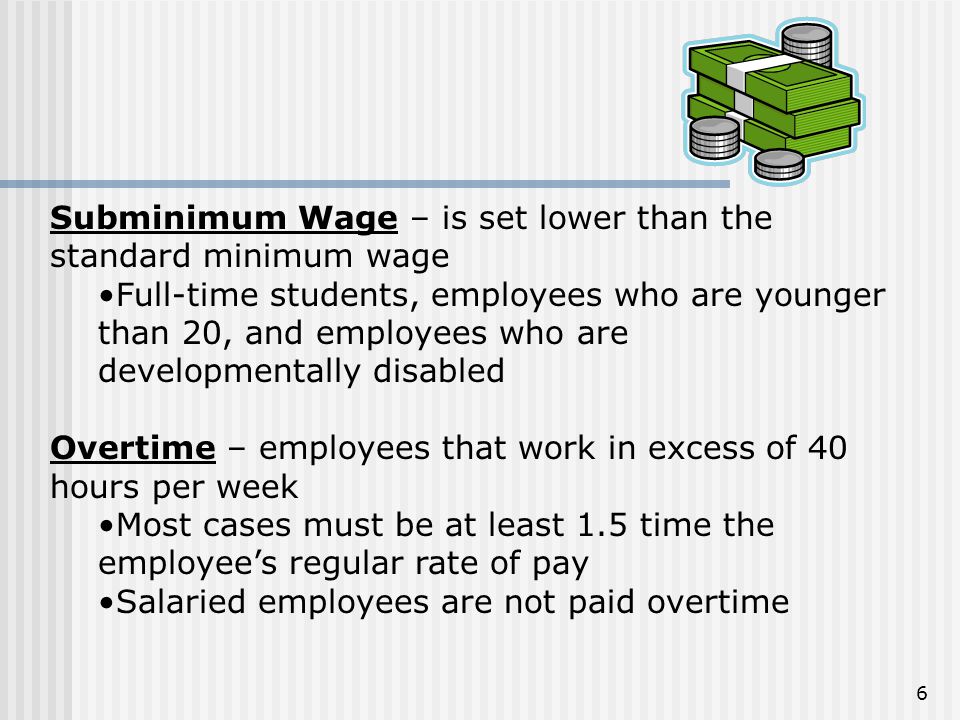 Subminimum Wage – is set lower than the standard minimum wage