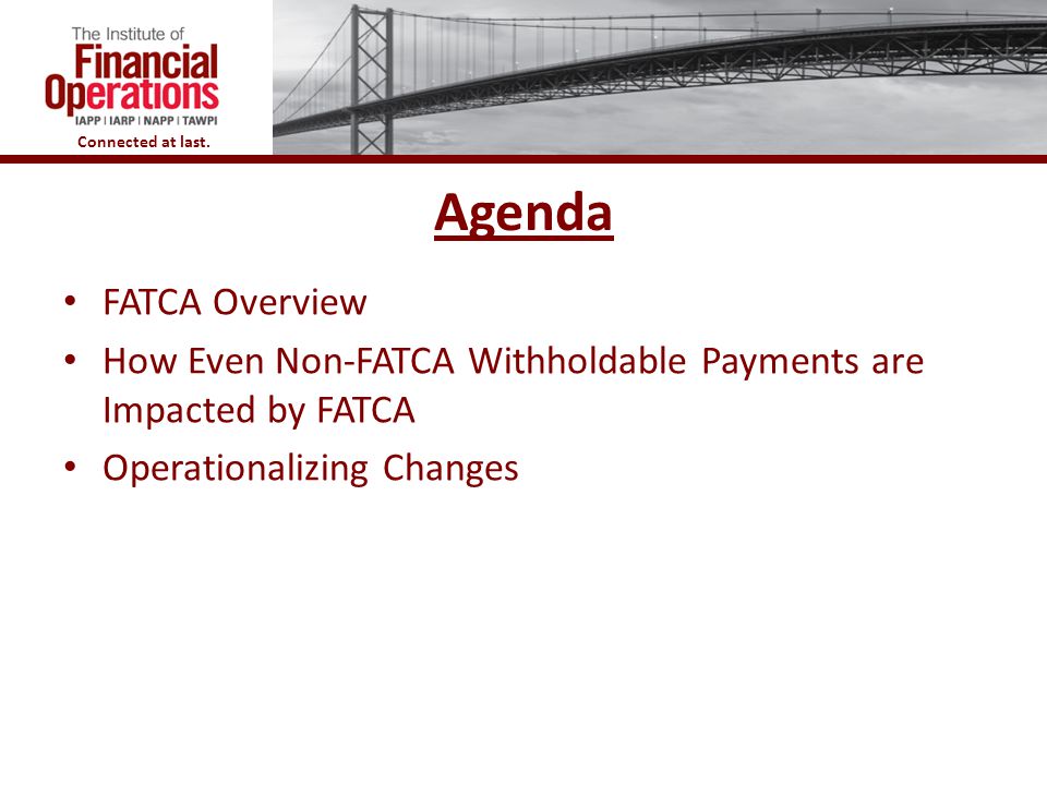 Agenda FATCA Overview. How Even Non-FATCA Withholdable Payments are Impacted by FATCA.