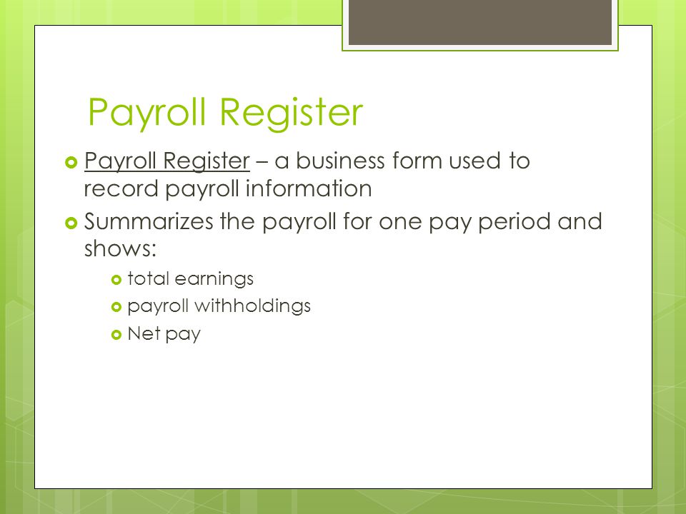 Payroll Register Payroll Register – a business form used to record payroll information. Summarizes the payroll for one pay period and shows: