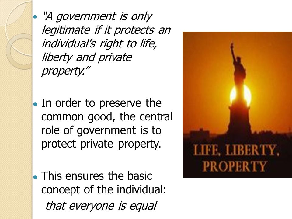 A government is only legitimate if it protects an individual’s right to life, liberty and private property.