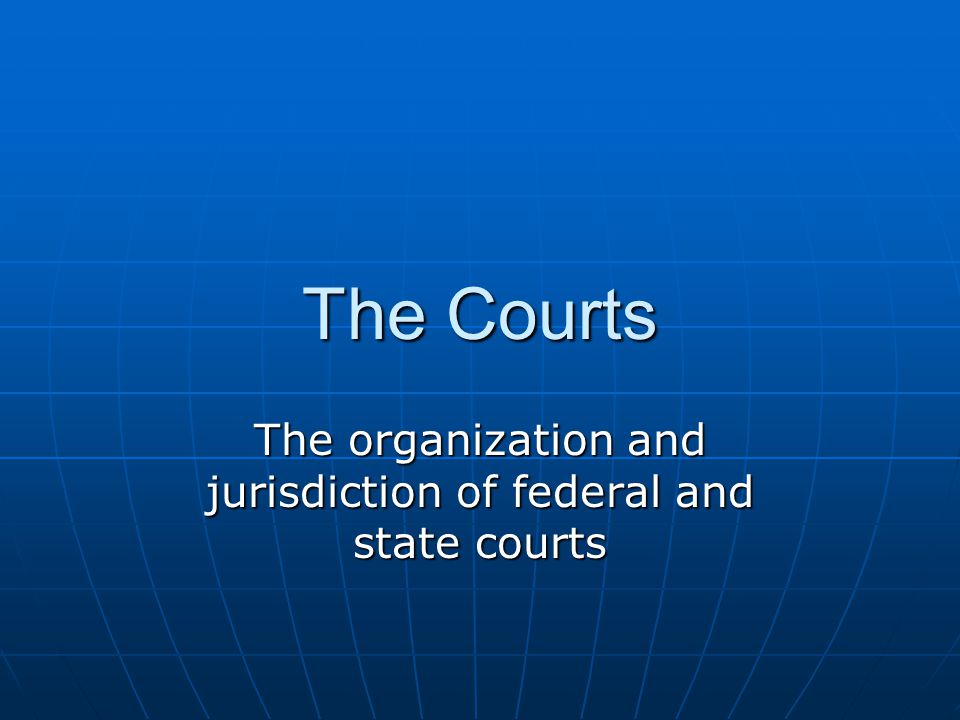 The organization and jurisdiction of federal and state courts