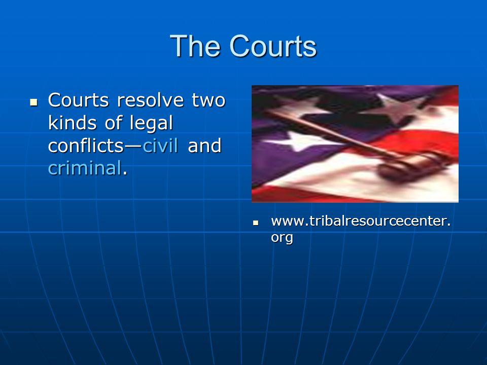 The Courts Courts resolve two kinds of legal conflicts—civil and criminal.