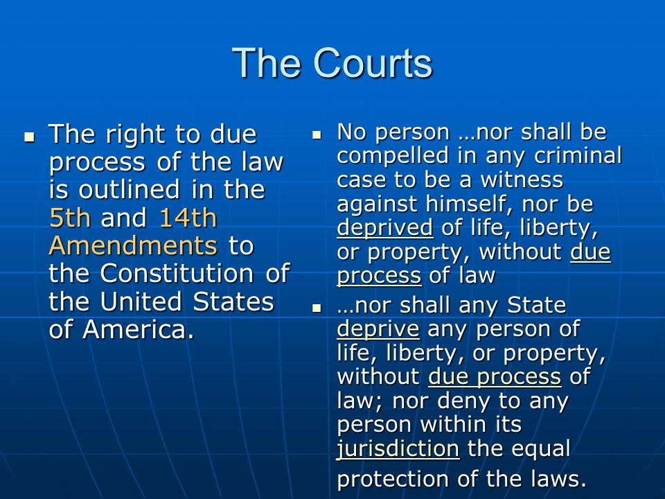 The Courts The right to due process of the law is outlined in the 5th and 14th Amendments to the Constitution of the United States of America.