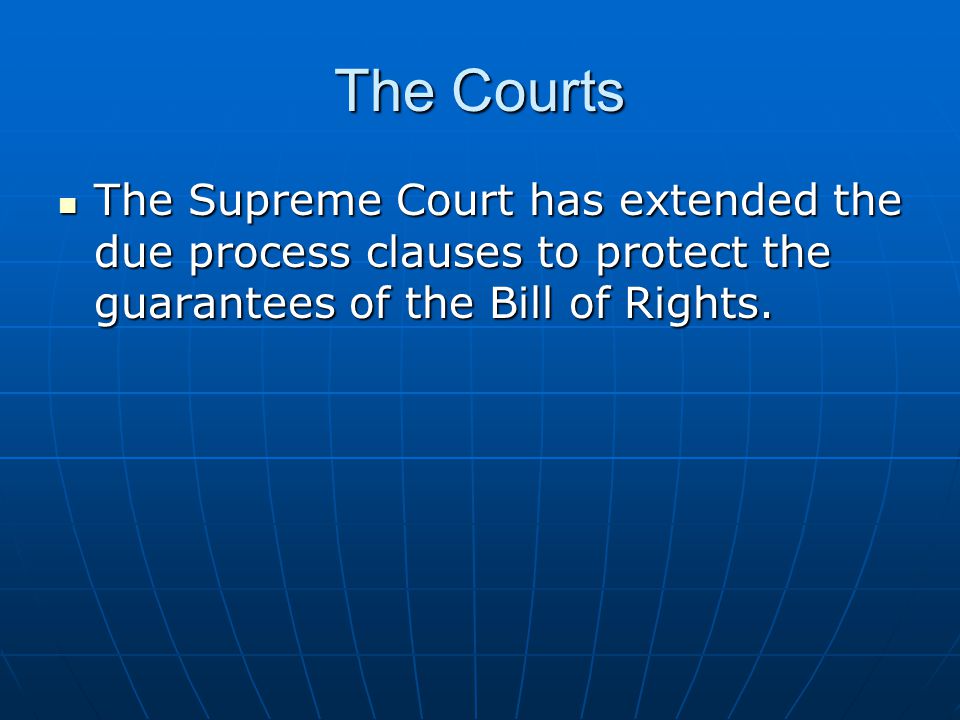 The Courts The Supreme Court has extended the due process clauses to protect the guarantees of the Bill of Rights.