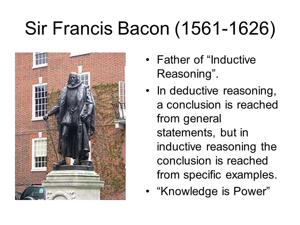 Sir Francis Bacon ( ) Father of Inductive Reasoning .