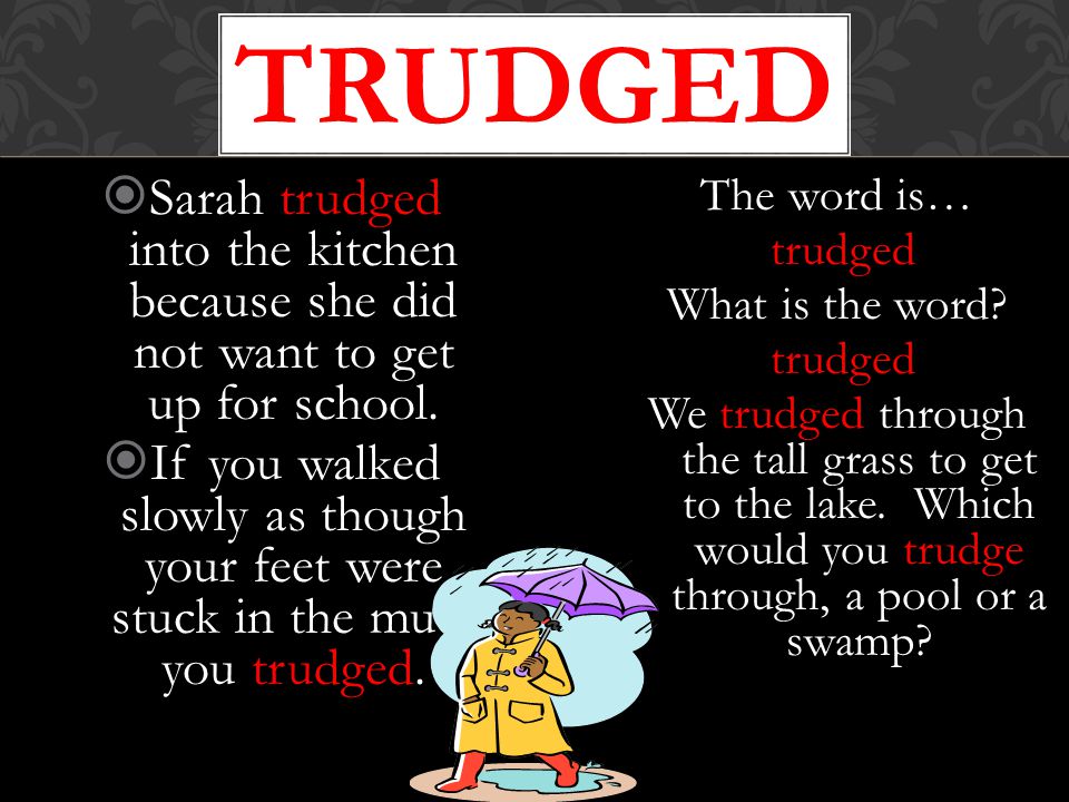 trudged Sarah trudged into the kitchen because she did not want to get up for school.