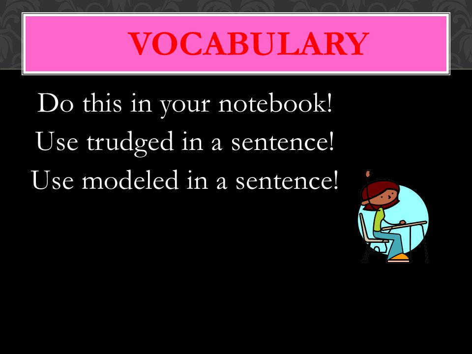 Vocabulary Do this in your notebook! Use trudged in a sentence!