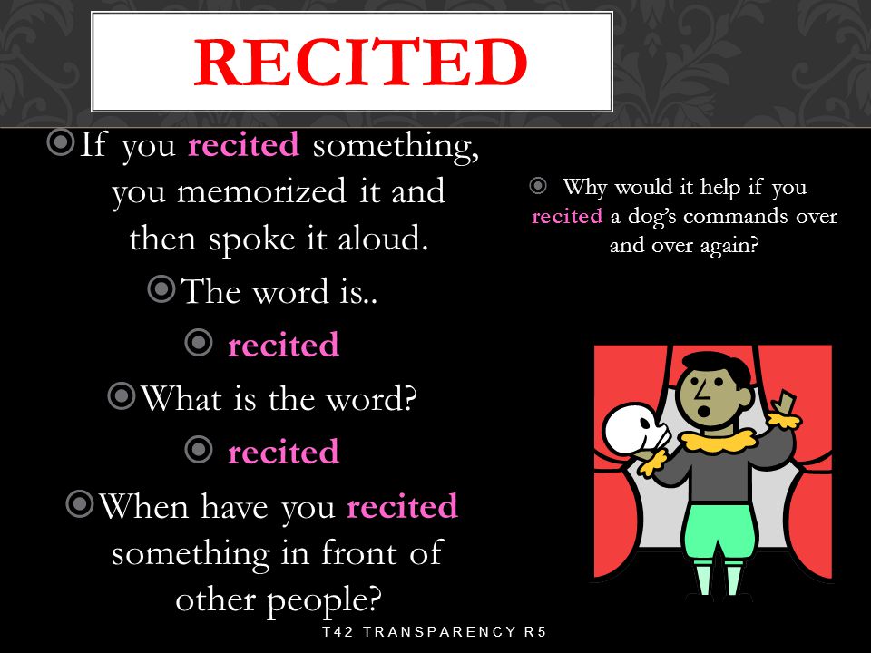 recited If you recited something, you memorized it and then spoke it aloud. The word is.. recited.