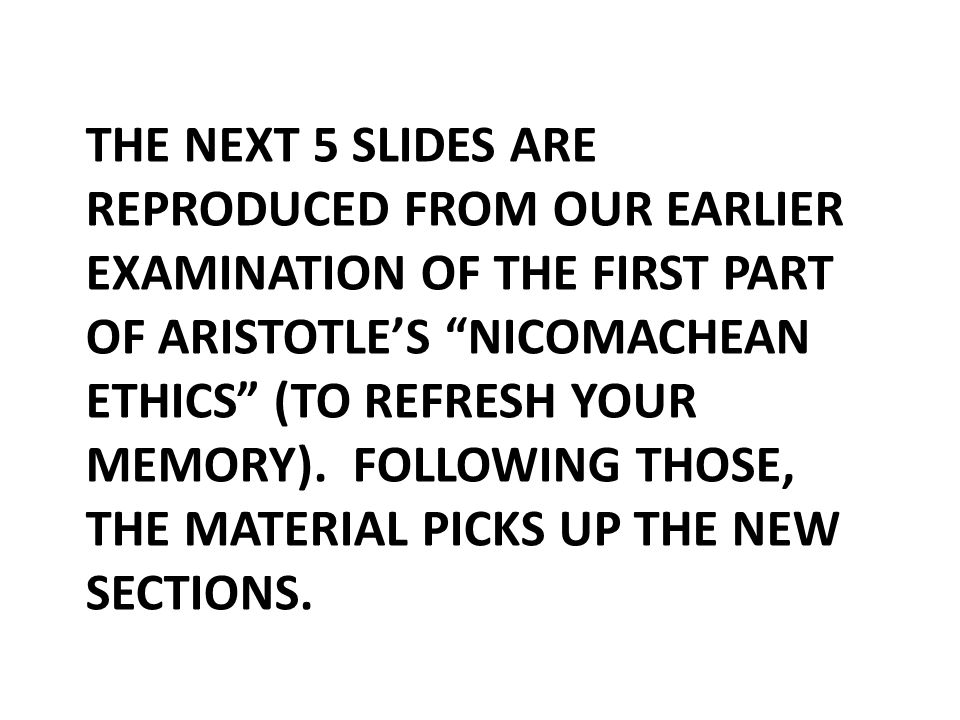 THE NEXT 5 SLIDES ARE REPRODUCED FROM OUR EARLIER EXAMINATION OF THE FIRST PART OF ARISTOTLE’S NICOMACHEAN ETHICS (TO REFRESH YOUR MEMORY).