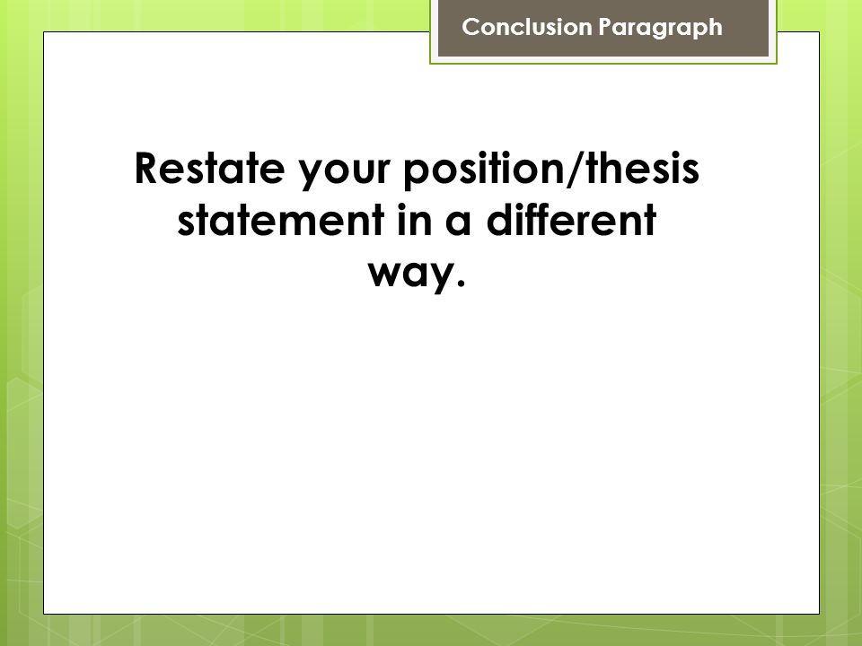 Restate your position/thesis statement in a different way.