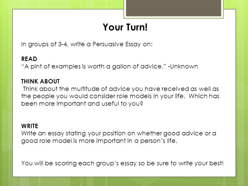 Your Turn! In groups of 3-4, write a Persuasive Essay on: