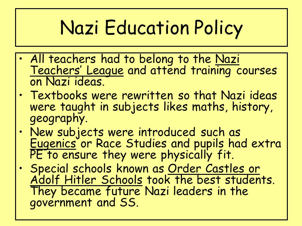 Nazi Education Policy All teachers had to belong to the Nazi Teachers’ League and attend training courses on Nazi ideas.