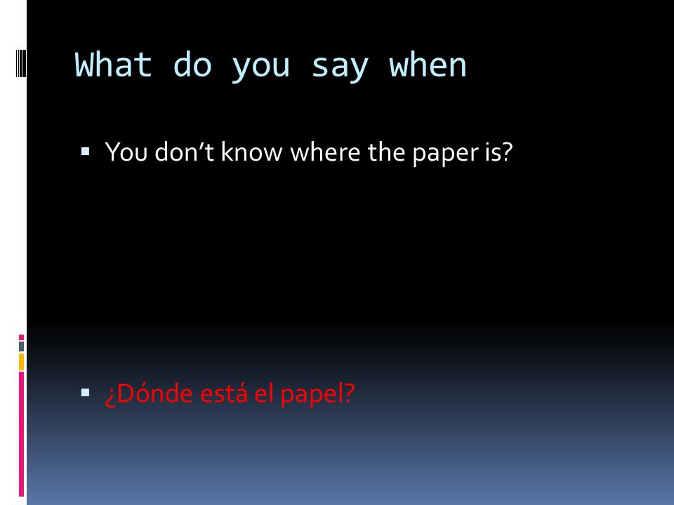 What do you say when You don’t know where the paper is