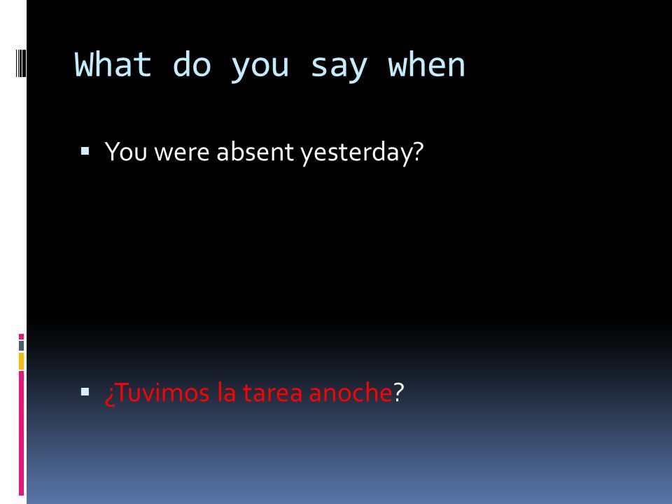 What do you say when You were absent yesterday
