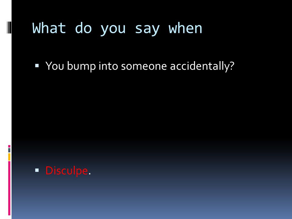 What do you say when You bump into someone accidentally Disculpe.