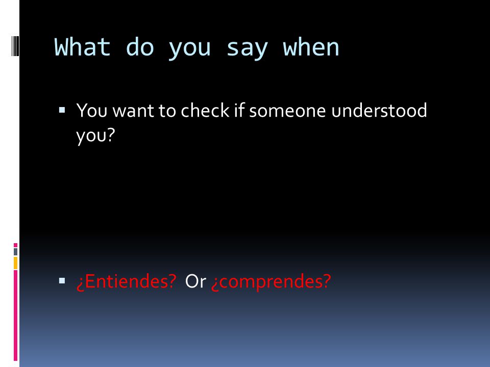 What do you say when You want to check if someone understood you