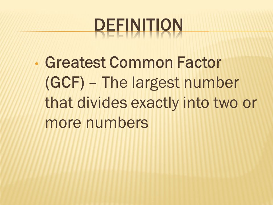 Definition Greatest Common Factor (GCF) – The largest number that divides exactly into two or more numbers.