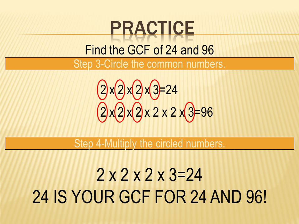 Practice 2 x 2 x 2 x 3=24 24 IS YOUR GCF FOR 24 AND 96!