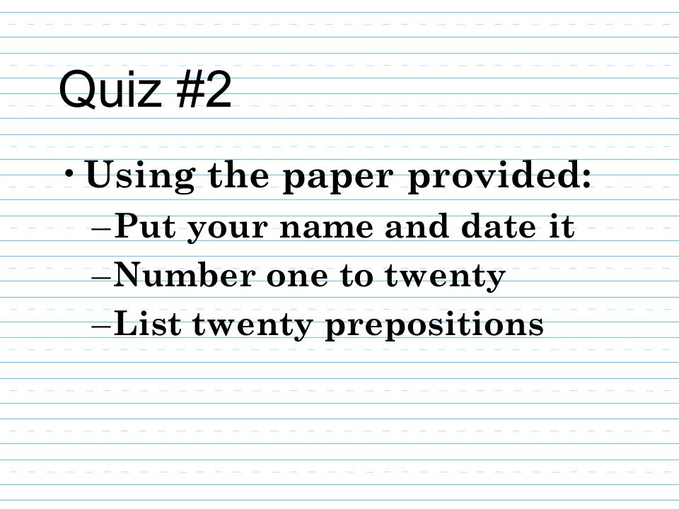 Quiz #2 Using the paper provided: Put your name and date it