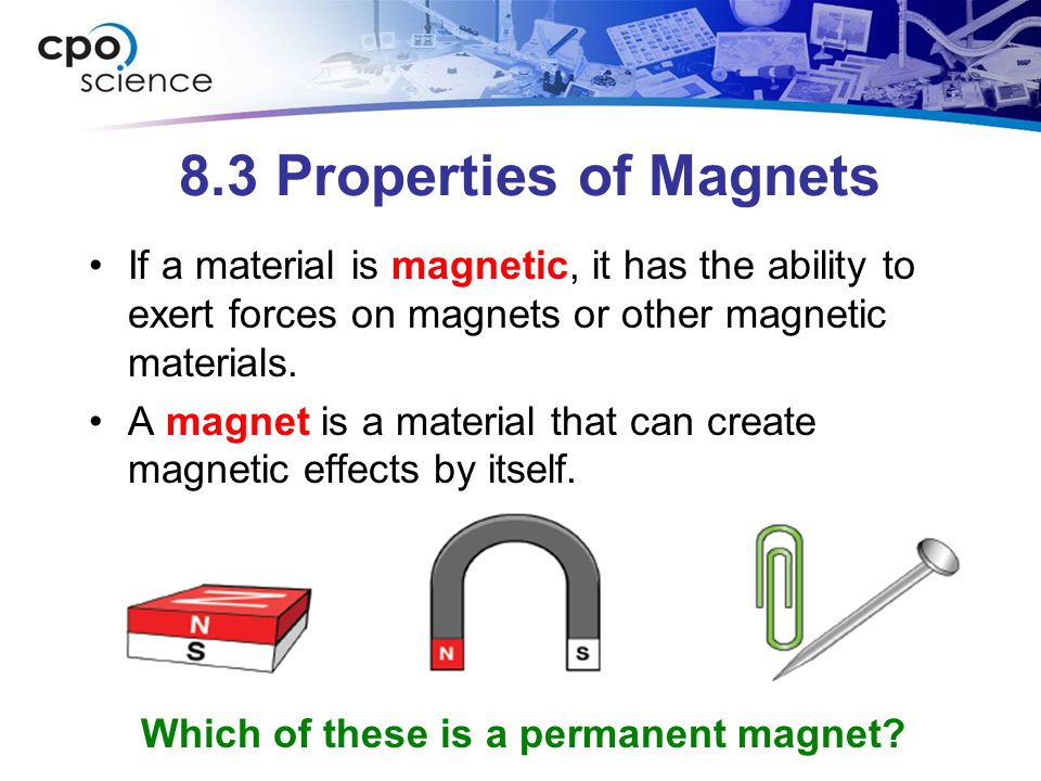8.3 Properties of Magnets If a material is magnetic, it has the ability to exert forces on magnets or other magnetic materials.