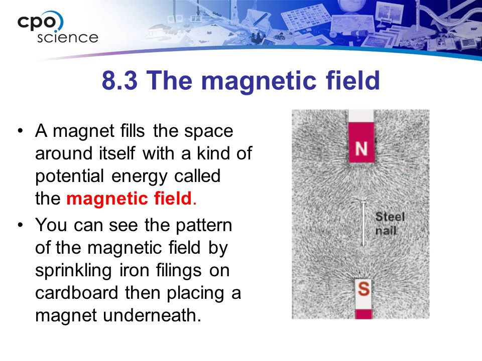 8.3 The magnetic field A magnet fills the space around itself with a kind of potential energy called the magnetic field.