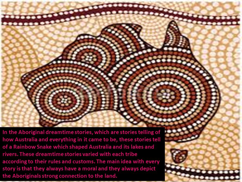 In the Aboriginal dreamtime stories, which are stories telling of how Australia and everything in it came to be, these stories tell of a Rainbow Snake which shaped Australia and its lakes and rivers.