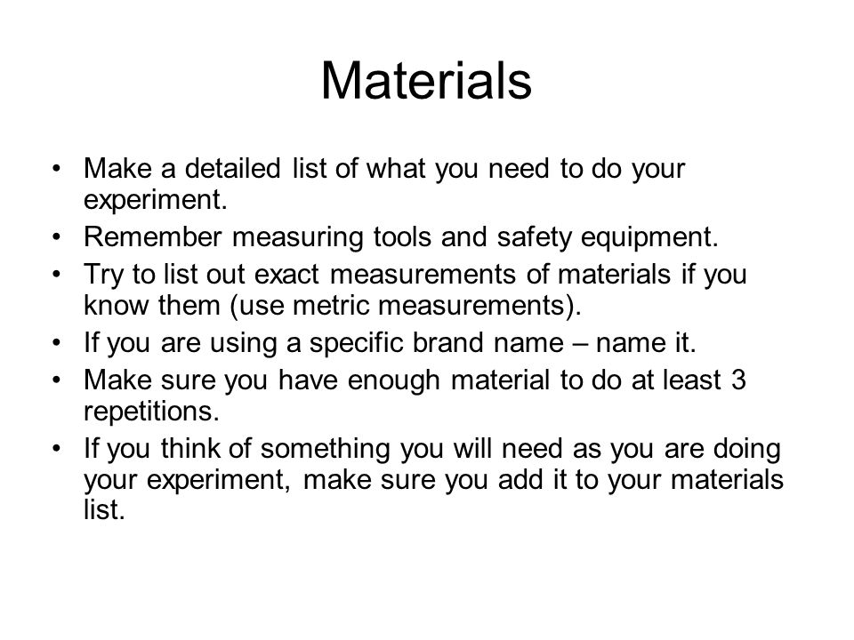 Materials Make a detailed list of what you need to do your experiment.