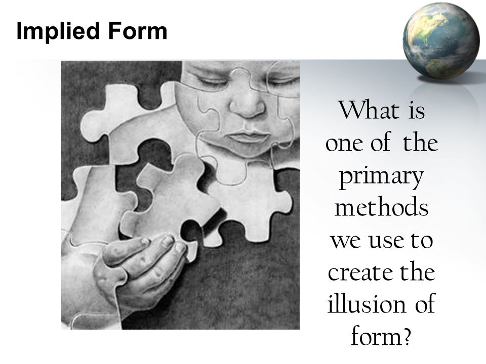 Implied Form What is one of the primary methods we use to create the illusion of form