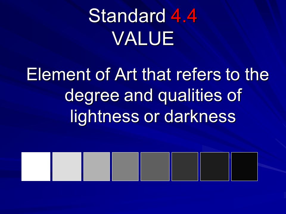 Standard 4.4 VALUE Element of Art that refers to the degree and qualities of lightness or darkness