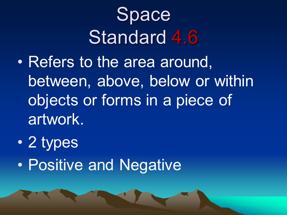 Space Standard 4.6 Refers to the area around, between, above, below or within objects or forms in a piece of artwork.